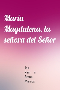 María Magdalena, la señora del Señor