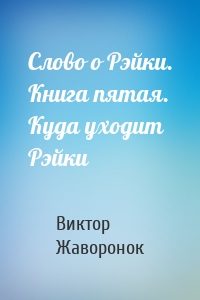 Слово о Рэйки. Книга пятая. Куда уходит Рэйки