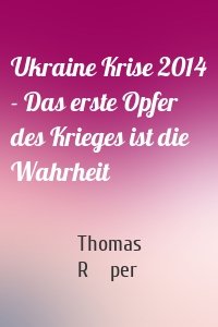 Ukraine Krise 2014 - Das erste Opfer des Krieges ist die Wahrheit