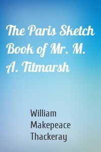 The Paris Sketch Book of Mr. M. A. Titmarsh