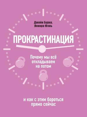 Обложка книги «Прокрастинация: почему мы всё откладываем на потом и как с этим бороться прямо сейчас» — Джейн Бурка, Ленора Юень