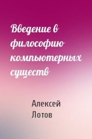 Обложка книги «Введение в философию компьютерных существ» — Алексей Лотов