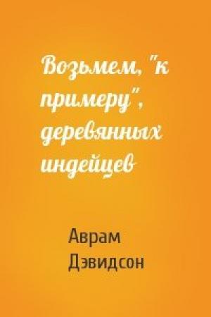 Обложка книги «Возьмем, "к примеру", деревянных индейцев» — Аврам Дэвидсон