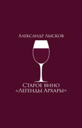 Обложка книги «Старое вино «Легенды Архары»» — Александр Лысков