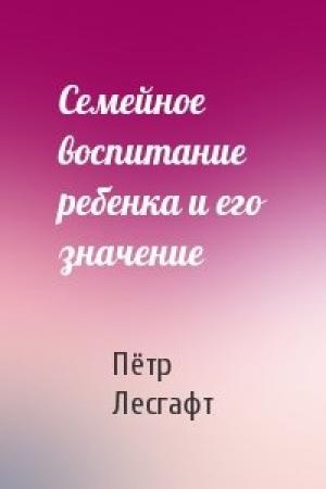 Обложка книги «Семейное воспитание ребенка и его значение» — Пётр Лесгафт