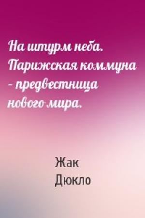 Обложка книги «На штурм неба. Парижская коммуна – предвестница нового мира.» — Жак Дюкло