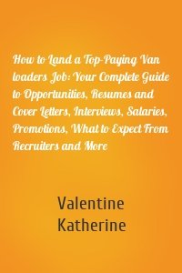 How to Land a Top-Paying Van loaders Job: Your Complete Guide to Opportunities, Resumes and Cover Letters, Interviews, Salaries, Promotions, What to Expect From Recruiters and More