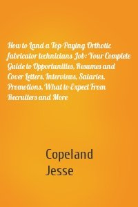 How to Land a Top-Paying Orthotic fabricator technicians Job: Your Complete Guide to Opportunities, Resumes and Cover Letters, Interviews, Salaries, Promotions, What to Expect From Recruiters and More