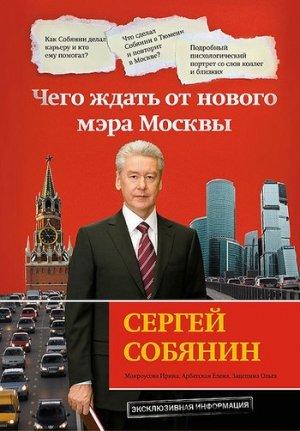 Обложка книги «Сергей Собянин: чего ждать от нового мэра Москвы» — Ирина Мокроусова, Ольга Зацепина, Елена Арбатская