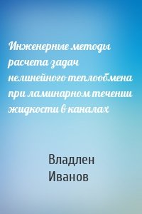 Инженерные методы расчета задач нелинейного теплообмена при ламинарном течении жидкости в каналах