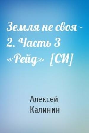 Обложка книги «Земля не своя - 2. Часть 3 «Рейд»  [СИ]» — Алексей Калинин