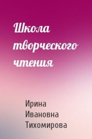 Обложка книги «Школа творческого чтения» — Ирина Ивановна Тихомирова