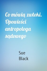 Co mówią zwłoki. Opowieści antropologa sądowego