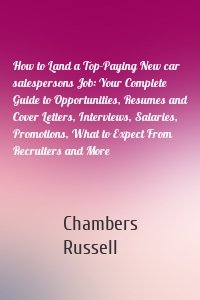 How to Land a Top-Paying New car salespersons Job: Your Complete Guide to Opportunities, Resumes and Cover Letters, Interviews, Salaries, Promotions, What to Expect From Recruiters and More