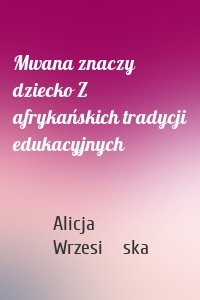 Mwana znaczy dziecko Z afrykańskich tradycji edukacyjnych