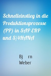 Schnelleinstieg in die Produktionsprozesse (PP) in SAP ERP und S/4HANA