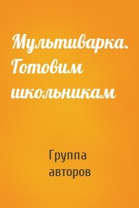 Мультиварка. Готовим школьникам