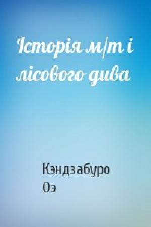 Обложка книги «Історія м/т і лісового дива» — Кэндзабуро Оэ