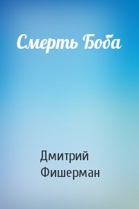 Дмитрий Фишерман - Смерть Боба