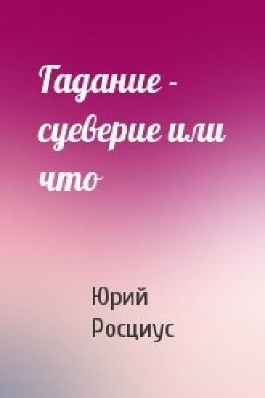 Обложка книги «Гадание - суеверие или что» — Юрий Росциус
