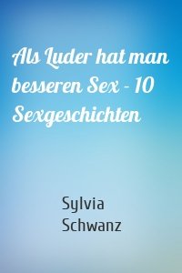 Als Luder hat man besseren Sex - 10 Sexgeschichten