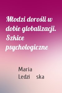 Młodzi dorośli w dobie globalizacji. Szkice psychologiczne