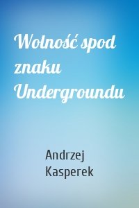 Wolność spod znaku Undergroundu