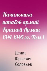 Начальники штабов армий Красной Армии 1941-1945 гг. Том 1