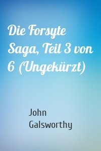 Die Forsyte Saga, Teil 3 von 6 (Ungekürzt)