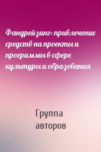 Фандрейзинг: привлечение средств на проекты и программы в сфере культуры и образования