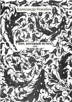 Обложка книги «Бог, который исчез, или Made in ∞» — Александр Режабек