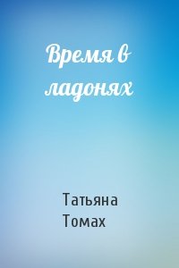 Татьяна Томах - Время в ладонях