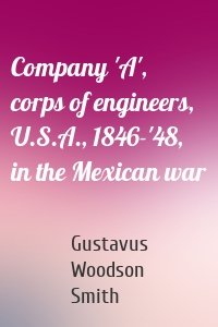 Company 'A', corps of engineers, U.S.A., 1846-'48, in the Mexican war