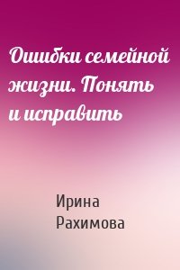 Ошибки семейной жизни. Понять и исправить