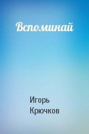 Обложка книги «Вспоминай» — Игорь Крючков