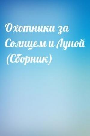 Обложка книги «Охотники за Солнцем и Луной (Сборник)»