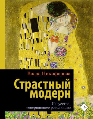 Обложка книги «Страстный модерн. Искусство, совершившее революцию» — Влада Никифорова