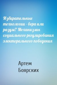 Избирательные технологии – вера или разум? Механизмы социального регулирования электорального поведения