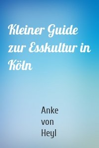 Kleiner Guide zur Esskultur in Köln