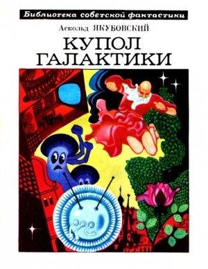 Обложка книги «Купол Галактики. Рассказы и повести» — Аскольд Якубовский