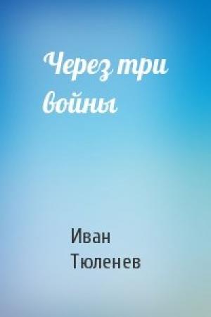 Обложка книги «Через три войны» — Иван Тюленев