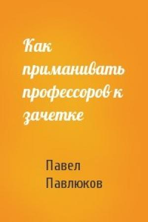 Обложка книги «Как приманивать профессоров к зачетке» — Павел Павлюков