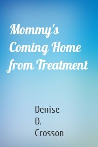 Mommy's Coming Home from Treatment