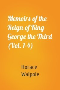 Memoirs of the Reign of King George the Third (Vol. 1-4)