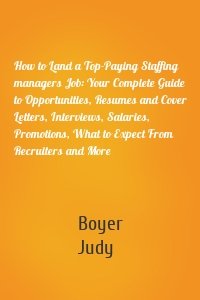 How to Land a Top-Paying Staffing managers Job: Your Complete Guide to Opportunities, Resumes and Cover Letters, Interviews, Salaries, Promotions, What to Expect From Recruiters and More