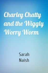 Charley Chatty and the Wiggly Worry Worm