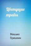 Михаил Пришвин - Цветущие травы