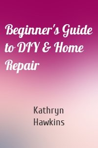 Beginner's Guide to DIY & Home Repair