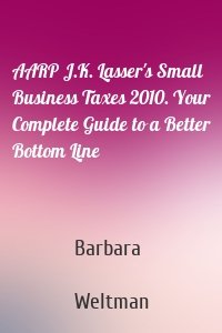 AARP J.K. Lasser's Small Business Taxes 2010. Your Complete Guide to a Better Bottom Line