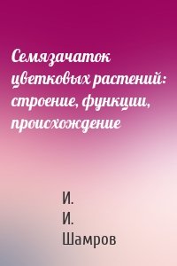 Семязачаток цветковых растений: строение, функции, происхождение